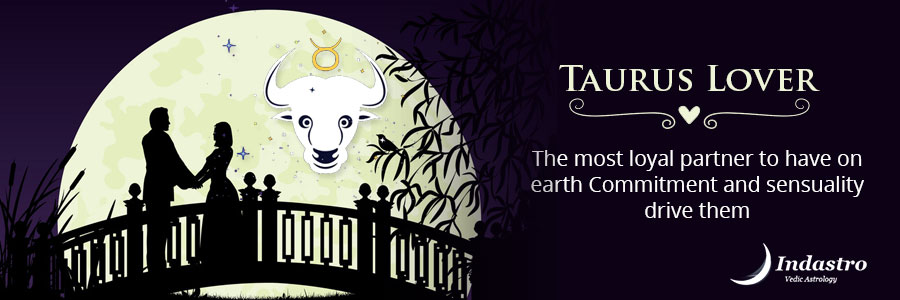 Taurus as a lover is Romantic, affectionate, and dependable, always looking for a secure, long-lasting relationship