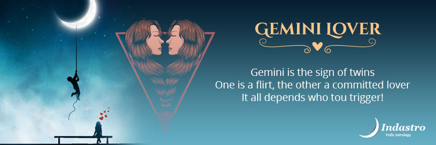 Gemini is the sign of twins. One is a flirt, the other a committed lover. It all depends who tuo trigger!