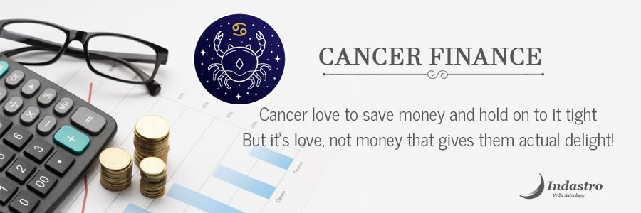 Cancer finance- Cancerian is wise in money matters, believes in saving for the future, and financial freedom.