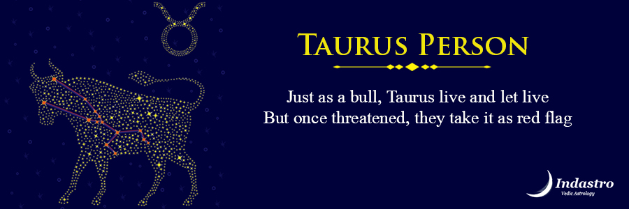 Taurus person has a gentle & warm attitude, for whom family always comes first & follows a luxurious & comfortable lifestyle.