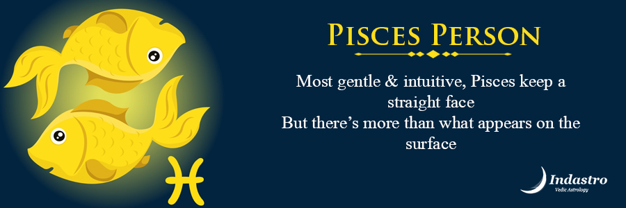 Pisces as a Person: Pisces person is full of empathy & good with intuitive wisdom. Always willing to explore the new areas of human psychology