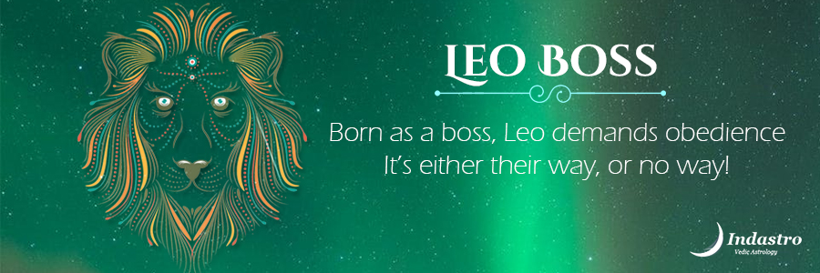Leo boss is strong & fearless like Lion, think twice before challenging him. Generous Leo is always ready to help his aides.