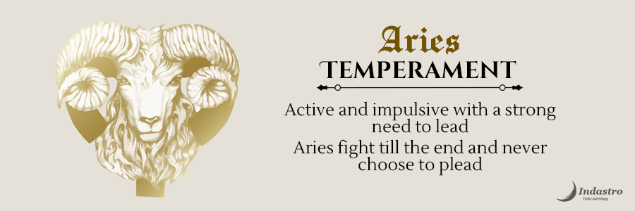 Aries Temperament -Active & Impulsive with a strong need to lead. Aries tend to fight till the end and never choose to plead