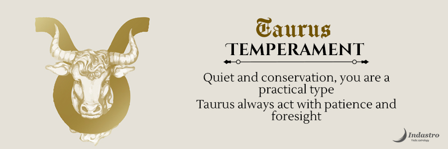 Taurus Temperament: Quiet & Conservative, you are practical type. Taurus always acts with patience and foresight.
