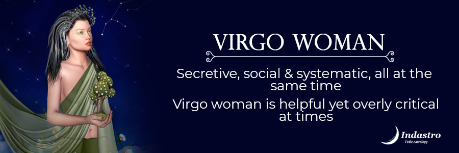 Virgo woman is secretive, social & systematic, all at the same time. Virgo woman is helpful yet overly critical at times.