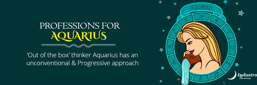 The best profession for Aquarius could be where his deep, unconventional & abstract thinking can be of use.