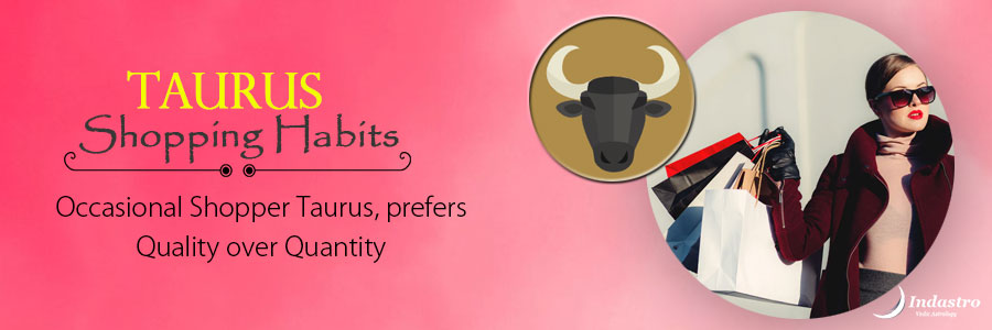 Shopping Habits of Taurus- Possession of high-quality things gives them material security & emotional fulfillment.