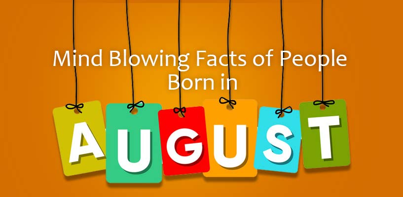 Some of the mind blowing facts about people born in the month of August