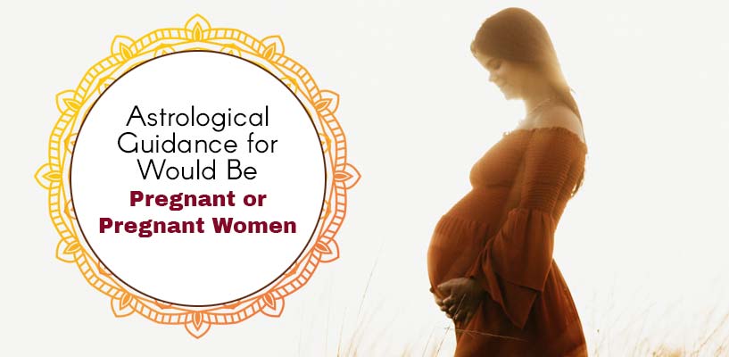 Astrological Guidance for Would Be Pregnant or Pregnant Women