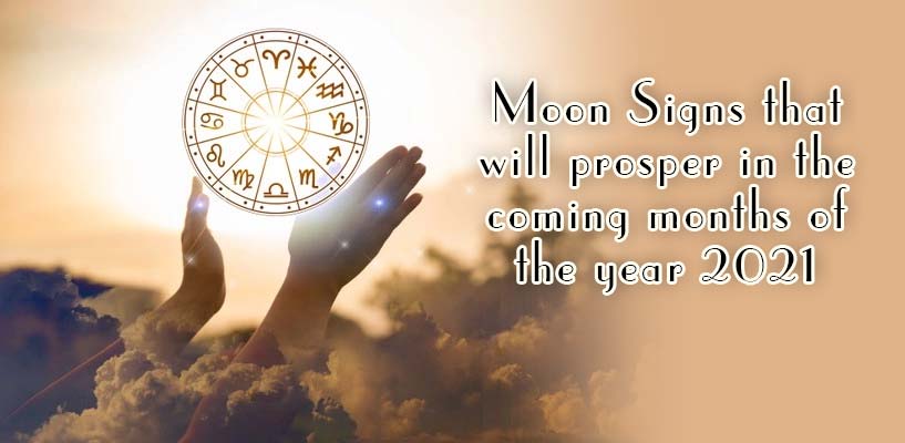 Moon Signs that will prosper in the coming months of the year 2021