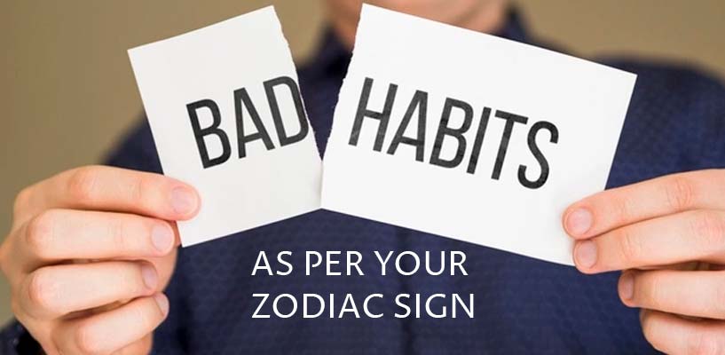 BAD HABITS AS PER YOUR ZODIAC SIGN